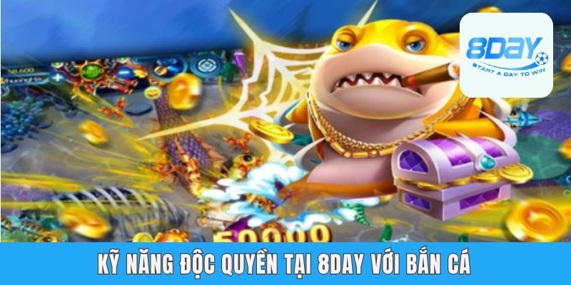 Kỹ năng độc quyền tại 8day với bắn cá