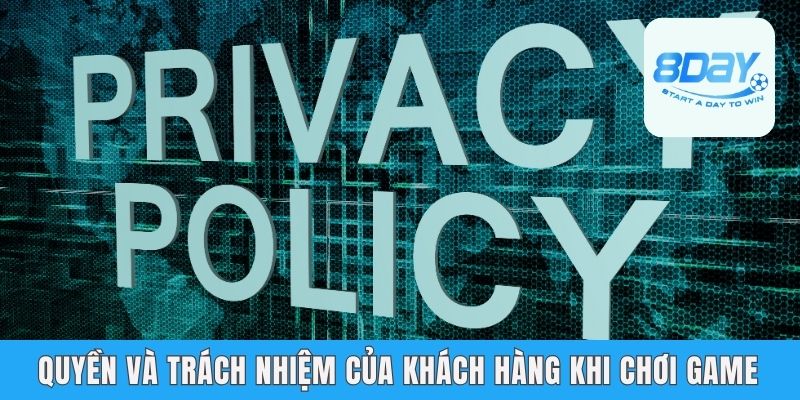 Chính Sách Bảo Mật 8day - An Tâm Chơi Với Công Nghệ Hiện Đại Quyền và trách nhiệm của khách hàng khi chơi game